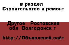  в раздел : Строительство и ремонт » Другое . Ростовская обл.,Волгодонск г.